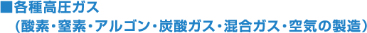 ■各種高圧ガス(酸素・窒素・アルゴン・炭酸ガス・混合ガス・空気の製造）